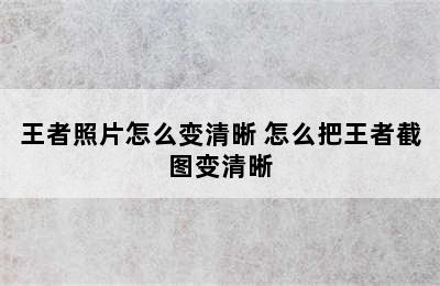 王者照片怎么变清晰 怎么把王者截图变清晰